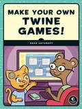 Cover: Make Your Own Twine Games! - No Starch Press