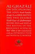 Cover: Al-Ghazali on Disciplining the Soul and on Breaking the Two Desires: Books XXII and XXIII of the Revival of the Religious Sciences (Ihya' 'Ulum al-Din) - The Islamic Texts Society