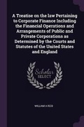 Cover: A Treatise on the Law Pertaining to Corporate Finance Including the Financial Operations and Arrangements of Public and Private Corporations as Determined by the Courts and Statutes of the United States and England - Palala Press