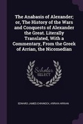 Cover: The Anabasis of Alexander; or, The History of the Wars and Conquests of Alexander the Great. Literally Translated, With a Commentary, From the Greek of Arrian, the Nicomedian - Palala Press