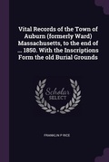Cover: Vital Records of the Town of Auburn (formerly Ward) Massachusetts, to the end of ... 1850. With the Inscriptions Form the old Burial Grounds - Palala Press