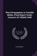 Cover: Wave Propagation in Variable Media. Final Report Under Contract AF 19(604)-3495 - Palala Press
