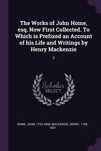 Enlarge image Cover: The Works of John Home, esq. Now First Collected. To Which is Prefixed an Account of his Life and Writings by Henry Mackenzie - Palala Press
