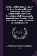 Cover: Outlines of the Natural History of Great Britain and Ireland, Containing a Systematic Arrangement and Concise Description of All the Animals, Vegetables and Fossiles Which Have Hitherto Been Discovered in These Kingdoms - Palala Press