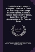 Cover: Our National war Songs; a Complete Collection of Grand old war Songs, Battle Songs, National Hymns, Memorial Hymns, Decoration Day Songs, Quartettes, etc., With Accompaniment for Piano or Organ - Palala Press