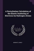 Cover: A Perturbation Calculation of the Elastic Scattering of Electrons by Hydrogen Atoms - Palala Press