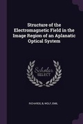 Cover: Structure of the Electromagnetic Field in the Image Region of an Aplanatic Optical System - Palala Press