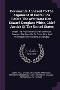Cover: Documents Annexed To The Argument Of Costa Rica Before The Arbitrator Hon. Edward Douglass White, Chief Justice Of The United States - Palala Press
