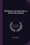 Cover: Ned Nevins, the News boy, or, Street Life in Boston - Palala Press