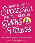 Cover: How to Be Successful Without Hurting Men's Feelings - Andrews McMeel Publishing