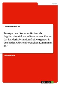 Bild: Transparente Kommunikation als Legitimationsfaktor in Kommunen. Kommt das Landesinformationsfreiheitsgesetz in den baden-wuerttembergischen Kommunen an? - GRIN Verlag