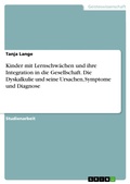 Cover: Kinder mit Lernschw&auml;chen und ihre Integration in die Gesellschaft. Die Dyskalkulie und seine Ursachen, Symptome und Diagnose - GRIN Verlag