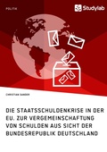 Cover: Die Staatsschuldenkrise in der EU. Zur Vergemeinschaftung von Schulden aus Sicht der Bundesrepublik Deutschland - GRIN Verlag