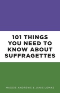 Cover: 101 Things You Need to Know About Suffragettes - The History Press Ltd