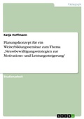Cover: Planungskonzept f&uuml;r ein Weiterbildungsseminar zum Thema "Stressbew&auml;ltigungsstrategien zur Motivations- und Leistungssteigerung" - GRIN Verlag
