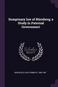 Cover: Sumptuary law of Nuernberg; a Study in Paternal Government - Palala Press
