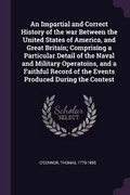 Cover: An Impartial and Correct History of the War Between the United States of America, and Great Britain; Comprising a Particular Detail of the Naval and Military Operatoins, and a Faithful Record of the Events Produced During the Contest - Palala Press