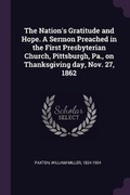 Cover: The Nation's Gratitude and Hope. A Sermon Preached in the First Presbyterian Church, Pittsburgh, Pa., on Thanksgiving day, Nov. 27, 1862 - Palala Press