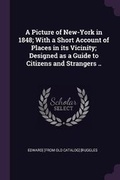 Cover: A Picture of New-York in 1848; With a Short Account of Places in its Vicinity; Designed as a Guide to Citizens and Strangers .. - Palala Press