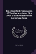 Cover: Experimental Determination Of The Characteristics Of A Gould 6-inch Double Suction Centrifugal Pump - Palala Press