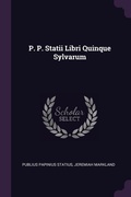 Cover: P. P. Statii Libri Quinque Sylvarum - Palala Press