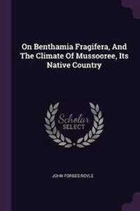 Enlarge image Cover: On Benthamia Fragifera, And The Climate Of Mussooree, Its Native Country - Palala Press