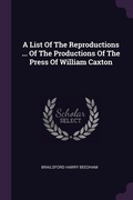 Cover: A List Of The Reproductions ... Of The Productions Of The Press Of William Caxton - Palala Press