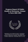 Cover: Progress Report of Public Health in Wisconsin, Volume 8, Parts 1882-1884 - Palala Press