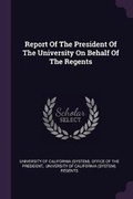 Cover: Report Of The President Of The University On Behalf Of The Regents - Palala Press