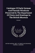 Cover: Catalogue Of Early German And Flemish Woodcuts Preserved In The Department Of Prints And Drawings In The British Museum; Volume 1 - Palala Press