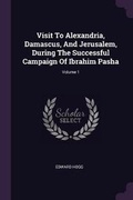 Cover: Visit To Alexandria, Damascus, And Jerusalem, During The Successful Campaign Of Ibrahim Pasha; Volume 1 - Palala Press