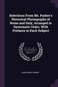 Abbildung von: Selections From Mr. Parker's Historical Photographs of Rome and Italy, Arranged in Systematic Order, With Prefaces to Each Subject - Palala Press