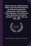 Cover: Sheep Upon the Upland Cotton Fields, and Some Other Matters. An Address Prepared for Submission to the Southern Cotton Spinners' Association at Their Meeting to be Held in Charlotte, N.C., May 14th and 15th, 1903 - Palala Press