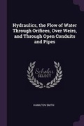 Cover: Hydraulics, the Flow of Water Through Orifices, Over Weirs, and Through Open Conduits and Pipes - Palala Press