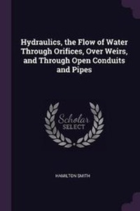 Enlarge image Cover: Hydraulics, the Flow of Water Through Orifices, Over Weirs, and Through Open Conduits and Pipes - Palala Press