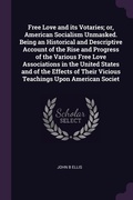 Cover: Free Love and its Votaries; or, American Socialism Unmasked. Being an Historical and Descriptive Account of the Rise and Progress of the Various Free Love Associations in the United States and of the Effects of Their Vicious Teachings Upon American Societ - Palala Press