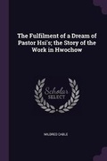 Cover: The Fulfilment of a Dream of Pastor Hsi's; the Story of the Work in Hwochow - Palala Press