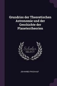 Abbildung von: Grundriss Der Theoretischen Astronomie Und Der Geschichte Der Planetentheorien - Palala Press