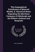 Cover: The Geographical Distribution of Material Wealth. II. Historical Notes Regarding the Merchant Company of Edinburgh and the Widow's Scheme and Hospitals - Palala Press