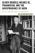 Cover: Oliver Wendell Holmes Jr., Pragmatism, and the Jurisprudence of Agon - Bucknell University Press,U.S.