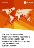Cover: Von der Ausbildung ins Arbeitsverh&auml;ltnis. Rechtliche Rahmenbedingungen und Gestaltungsm&ouml;glichkeiten bei der &Uuml;bernahme von Auszubildenden - GRIN Verlag