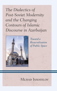 Abbildung von: The Dialectics of Post-Soviet Modernity and the Changing Contours of Islamic Discourse in Azerbaijan - Bloomsbury eBooks US