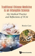Cover: Traditional Chinese Medicine Is An Intangible Science: My Medical Practice And Reflections Of Tcm - World Scientific Publishing Co Pte Ltd