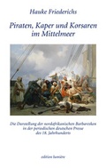 Cover: Piraten, Kaper und Korsaren im Mittelmeer. Die Darstellung der nordafrikanischen Barbaresken in der periodischen deutschen Presse des 18. Jahrhunderts - edition lumi&egrave;re