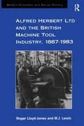 Cover: Alfred Herbert Ltd and the British Machine Tool Industry, 1887-1983 - Routledge