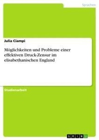 Abbildung von: Moeglichkeiten und Probleme einer effektiven Druck-Zensur im elisabethanischen England - GRIN Verlag