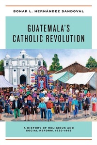 Abbildung von: Guatemala's Catholic Revolution - University of Notre Dame Press