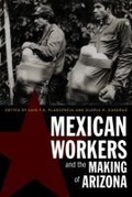 Cover: Mexican Workers and the Making of Arizona - University of Arizona Press