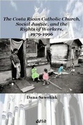 Cover: The Costa Rican Catholic Church, Social Justice, and the Rights of Workers, 1979-1996 - Wilfrid Laurier University Press