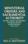 Cover: Ministerial Orders and Sacramental Authority in The United Methodist Church and Its Antecedents, 1784-2016 - Wesley's Foundery Books